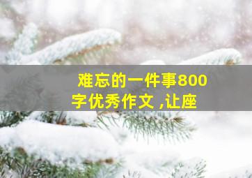 难忘的一件事800字优秀作文 ,让座